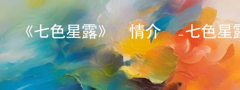曹捷的個人主頁,《七色星露》詳情介紹_七色星露已完結在線觀看_七色星露迅雷下載_日漫
